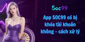 App SOC99 có bị khóa tài khoản không